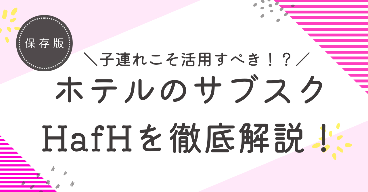 子連れこそ活用すべき！？ホテルのサブスクHafHを徹底解説！